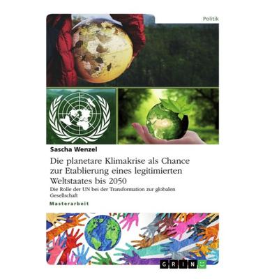 Die planetare Klimakrise als Chance zur Etablierung eines legitimierten Weltstaates bis 2050, Taschenbuch von Sascha Wenzel, GRIN, 978-3-346-32267-8