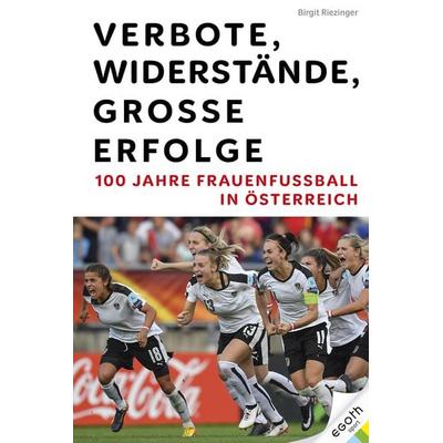 Verbote, Widerstände, große Erfolge: 100 Jahre Frauenfußball in Österreich, Gebundene Ausgabe von Birgit Riezinger, Egoth-Verlag, 978-3-903376-80-9