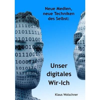 Unser digitales Wir-Ich. Neue Medien, neue Techniken des Selbst, Taschenbuch von Klaus Wolschner, Epubli, 978-3-7549-7594-7