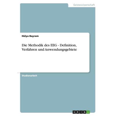 Die Methodik des EEG - Definition, Verfahren und Anwendungsgebiete, Taschenbuch von Hülya Bayram, GRIN, 978-3-638-74798-1