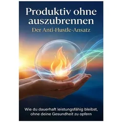 Produktiv ohne auszubrennen: Der Anti-Hustle-Ansatz, Ratgeber von Leon Hartmann