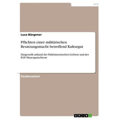 Pflichten einer militärischen Besatzungsmacht betreffend Kulturgut, Taschenbuch von Luca Bürgener, GRIN, 978-3-346-89042-9
