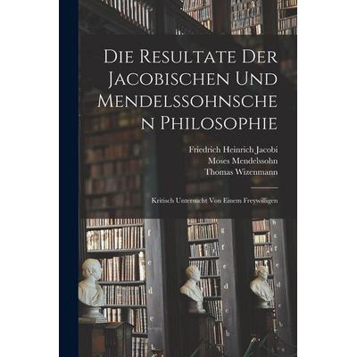 Die Resultate Der Jacobischen Und Mendelssohnschen Philosophie, Taschenbuch von Thomas Wizenmann,Moses Mendelssohn, Legare Street Press,