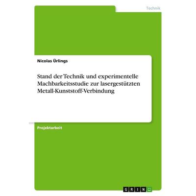 Stand der Technik und experimentelle Machbarkeitsstudie zur lasergestützten Metall-Kunststoff-Verbindung, Taschenbuch von Nicolas Ürlings, GRIN,