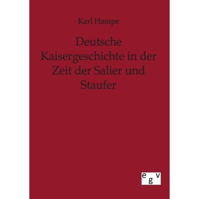 Deutsche Kaisergeschichte in der Zeit der Salier und Staufer, Taschenbuch von Karl Hampe, Europäischer Geschichtsverlag, 978-3-86382-327-6