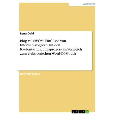 Blog vs. eWOM. Einflüsse von Internet-Bloggern auf den Kaufentscheidungsprozess im Vergleich zum elektronischen Word-Of-Mouth, Taschenbuch von Lena
