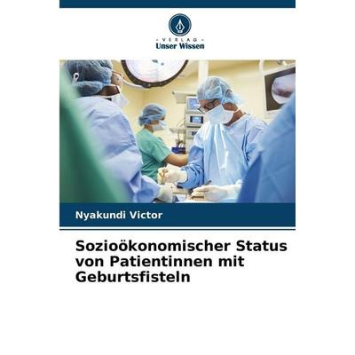 Sozioökonomischer Status von Patientinnen mit Geburtsfisteln, Taschenbuch von Nyakundi Victor, Verlag Unser Wissen, 978-620-9-02657-7