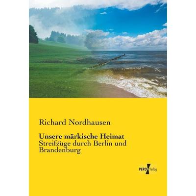 Unsere märkische Heimat, Taschenbuch von Richard Nordhausen, BoD - Books on Demand, 978-3-95738-676-2