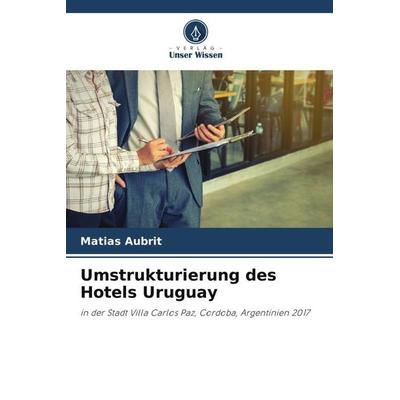 Umstrukturierung des Hotels Uruguay, Taschenbuch von Matias Aubrit, Verlag Unser Wissen, 978-620-6-32745-5