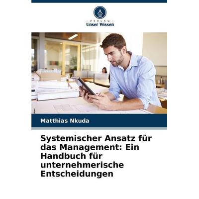 Systemischer Ansatz für das Management: Ein Handbuch für unternehmerische Entscheidungen, Taschenbuch von Matthias Nkuda, Verlag Unser Wissen,