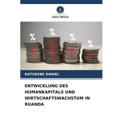 ENTWICKLUNG DES HUMANKAPITALS UND WIRTSCHAFTSWACHSTUM IN RUANDA, Taschenbuch von Katurebe Daniel, Verlag Unser Wissen, 978-620-6-44672-9