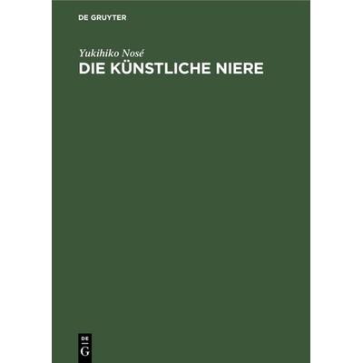 Die künstliche Niere, Gebundene Ausgabe von Yukihiko Nosé, De Gruyter, 978-3-11-003693-0