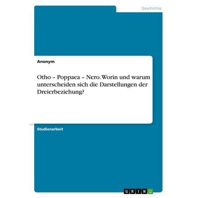 Otho - Poppaea - Nero. Worin und warum unterscheiden sich die Darstellungen der Dreierbeziehung?, Taschenbuch von Anonymous, GRIN, 978-3-389-00820-1
