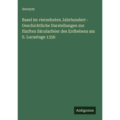 Basel im vierzehnten Jahrhundert - Geschichtliche Darstellungen zur fünften Säcularfeier des Erdbebens am S. Lucastage 1356, Gebundene Ausgabe von