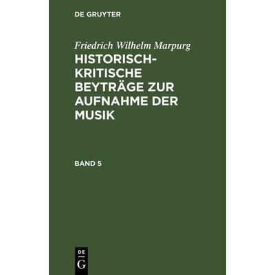 Friedrich Wilhelm Marpurg: Historisch-kritische Beyträge zur Aufnahme der Musik. Band 5, Gebundene Ausgabe von Friedrich Wilhelm Marpurg, De Gruyter