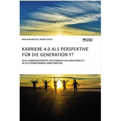 Karriere 4.0 als Perspektive für die Generation Y? Agile Karrierekonzepte zur Stärkung der Employability in sich verändernden Arbeitswelten,