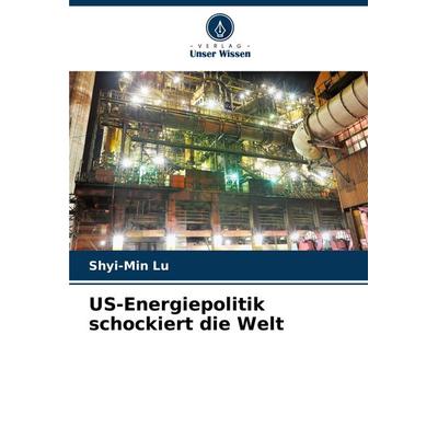 US-Energiepolitik schockiert die Welt, Taschenbuch von Shyi-Min Lu, Verlag Unser Wissen, 978-620-3-69206-8