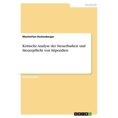 Kritische Analyse der Steuerbarkeit und Steuerpflicht von Stipendien, Taschenbuch von Maximilian Hockenberger, GRIN, 978-3-668-01164-9