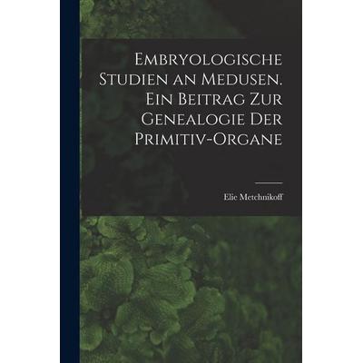 Embryologische Studien an Medusen. Ein Beitrag zur Genealogie der Primitiv-Organe, Taschenbuch von Metchnikoff Elie, Legare Street Press,