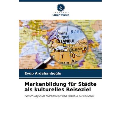 Markenbildung für Städte als kulturelles Reiseziel, Taschenbuch von Eyüp Ardahanl¿o¿lu, Verlag Unser Wissen, 978-620-7-10744-5