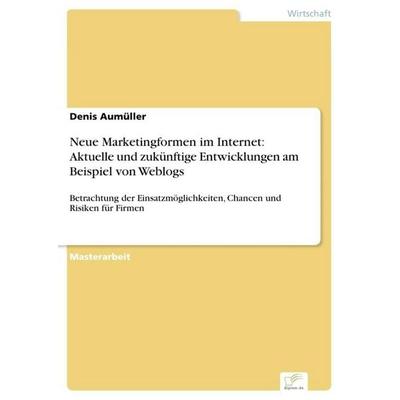 Neue Marketingformen im Internet: Aktuelle und zukünftige Entwicklungen am Beispiel von Weblogs, Taschenbuch von Denis Aumüller, GRIN,