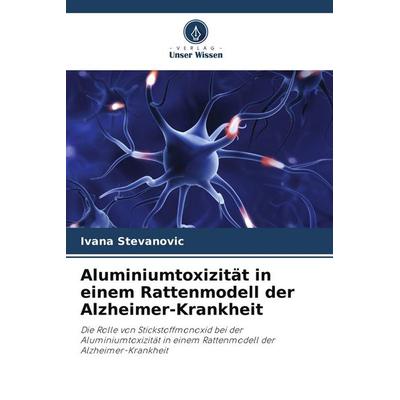 Aluminiumtoxizität in einem Rattenmodell der Alzheimer-Krankheit, Taschenbuch von Ivana Stevanovic, Verlag Unser Wissen, 978-620-9-87804-6