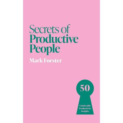 Secrets of Productive People, Taschenbuch von Mark Forster, Quercus Publishing Plc, 978-1-399-83125-3
