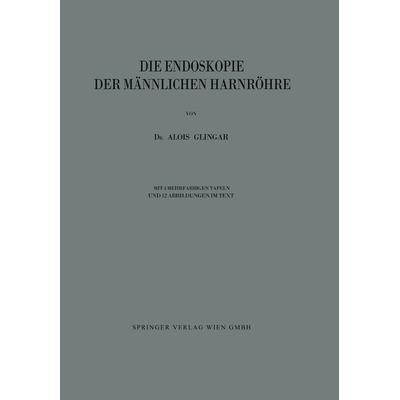 Die Endoskopie der Männlichen Harnröhre, Taschenbuch von Alois Glingar, Springer Wien, 978-3-7091-5652-0