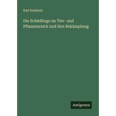 Die Schädlinge im Tier- und Pflanzenreich und ihre Bekämpfung, Taschenbuch von Karl Eckstein, Antigonos Verlag, 978-3-563-41255-8