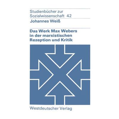 Das Werk Max Webers in der marxistischen Rezeption und Kritik, Taschenbuch von Johannes Weiss, VS Verlag für Sozialwissenschaften, 978-3-531-21543-3