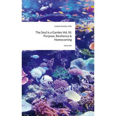 The Soul is a Garden Vol. III: Purpose, Resilience & Homecoming. by story.one, Gebundene Ausgabe von MSc Gombos, Storylution, 978-3-7118-1225-4