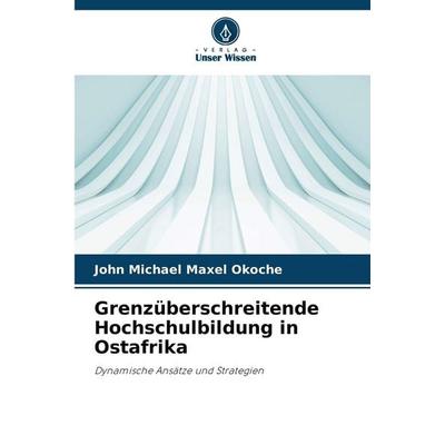 Grenzüberschreitende Hochschulbildung in Ostafrika, Taschenbuch von John Michael Maxel Okoche, Verlag Unser Wissen, 978-620-0-45094-4