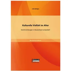 Kulturelle Vielfalt im Alter: Sind Einrichtungen in Deutschland vorbereitet?, Fachbücher von Julia Nefzger