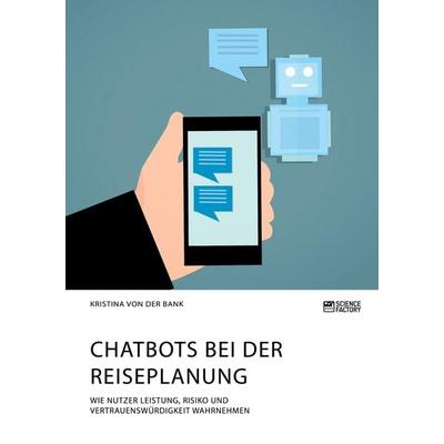 Chatbots bei der Reiseplanung. Wie Nutzer Leistung, Risiko und Vertrauenswürdigkeit wahrnehmen, Taschenbuch von Kristina der Bank, Science Factory,