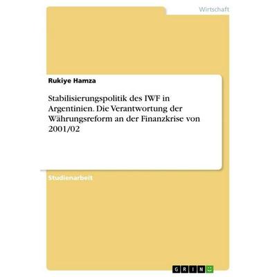 Stabilisierungspolitik des IWF in Argentinien. Die Verantwortung der Währungsreform an der Finanzkrise von 2001/02, Taschenbuch von Rukiye Hamza,