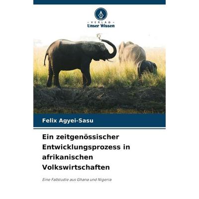 Ein zeitgenössischer Entwicklungsprozess in afrikanischen Volkswirtschaften, Taschenbuch von Felix Agyei-Sasu, Verlag Unser Wissen, 978-620-9-00787-3