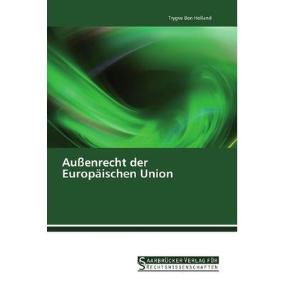 Außenrecht der Europäischen Union, Taschenbuch von Trygve Ben Holland, Saarbrücker Verlag für Rechtswissenschaften, 978-3-86194-122-4
