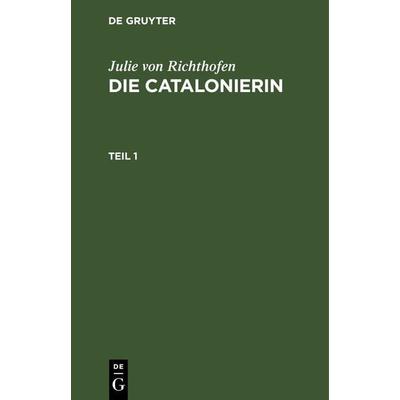 Die Catalonierin. Teil 1, Gebundene Ausgabe von Julie Richthofen, De Gruyter, 978-3-11-266441-4