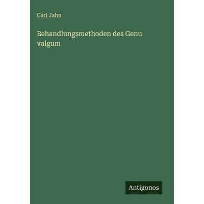 Behandlungsmethoden des Genu valgum, Gebundene Ausgabe von Carl Jahn, Antigonos Verlag, 978-3-563-92505-8