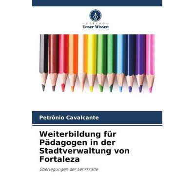 Weiterbildung für Pädagogen in der Stadtverwaltung von Fortaleza, Taschenbuch von Petrônio Cavalcante, Verlag Unser Wissen, 978-620-6-42814-5