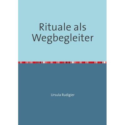 Rituale als Wegbegleiter, Taschenbuch von Ursula Rudigier, Epubli, 978-3-7375-0585-7