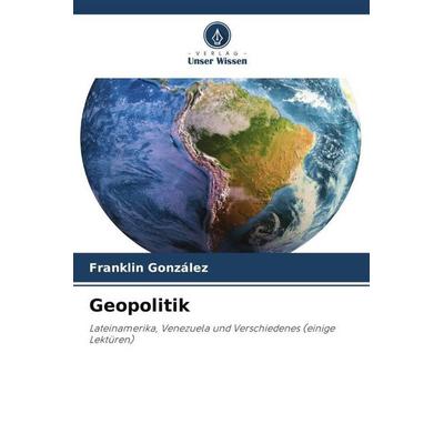 Geopolitik, Taschenbuch von Franklin González, Verlag Unser Wissen, 978-620-5-10471-2