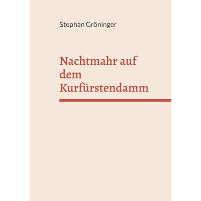 Nachtmahr auf dem Kurfürstendamm, Taschenbuch von Stephan Gröninger, BoD – Books on Demand, 978-3-696-38585-9