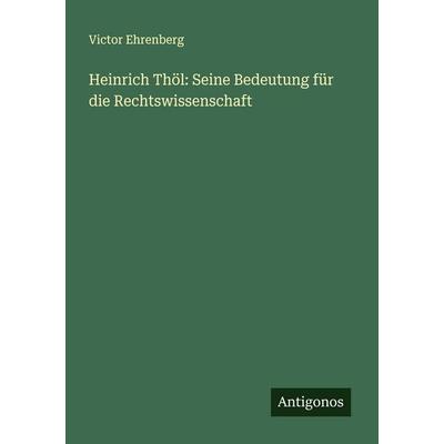 Heinrich Thöl: Seine Bedeutung für die Rechtswissenschaft, Taschenbuch von Victor Ehrenberg, Antigonos Verlag, 978-3-563-90038-3