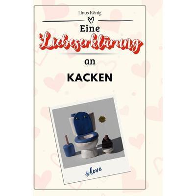 Eine Liebeserklärung an Kacken, Gebundene Ausgabe von Linus König, BoD - Books on Demand, 978-3-7591-4722-6