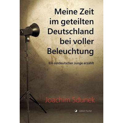 Meine Zeit im geteilten Deutschland bei voller Beleuchtung, Taschenbuch von Joachim Sdunek, Edition fischer, 978-3-86455-209-0