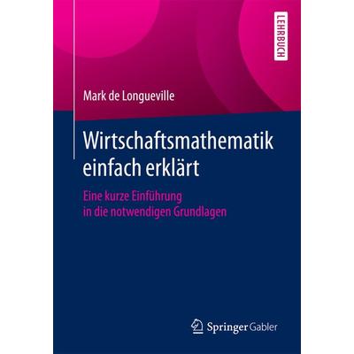 Wirtschaftsmathematik einfach erklärt, Taschenbuch von Mark de Longueville, Springer Fachmedien Wiesbaden GmbH, 978-3-658-10602-7