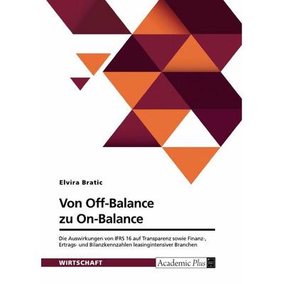 Von Off-Balance zu On-Balance. Die Auswirkungen von IFRS 16 auf Transparenz sowie Finanz-, Ertrags- und Bilanzkennzahlen leasingintensiver Branchen,