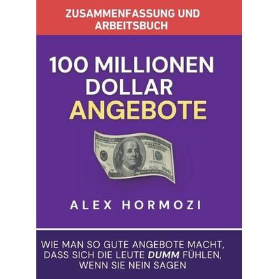 Zusammenfassung und Arbeitsbuch zu '100 Millionen Dollar Angebote'; Gebundene Ausgabe von Alex Hormozi, Acquisition.com, 978-1-963349-49-8