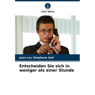 Entscheiden Sie sich in weniger als einer Stunde, Taschenbuch von Jean-Luc Stéphane Goli, Verlag Unser Wissen, 978-620-3-01615-4
